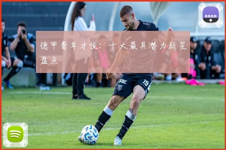 德甲青年才俊：十大最具潜力新星盘点
