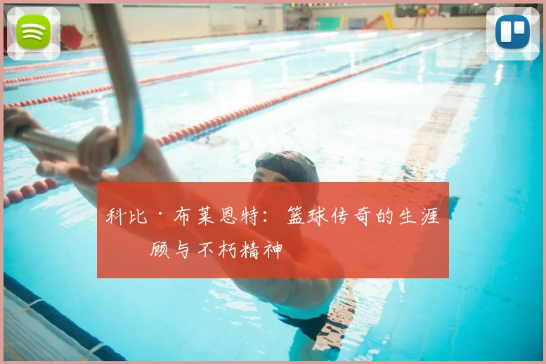 科比·布莱恩特:篮球传奇的生涯回顾与不朽精神