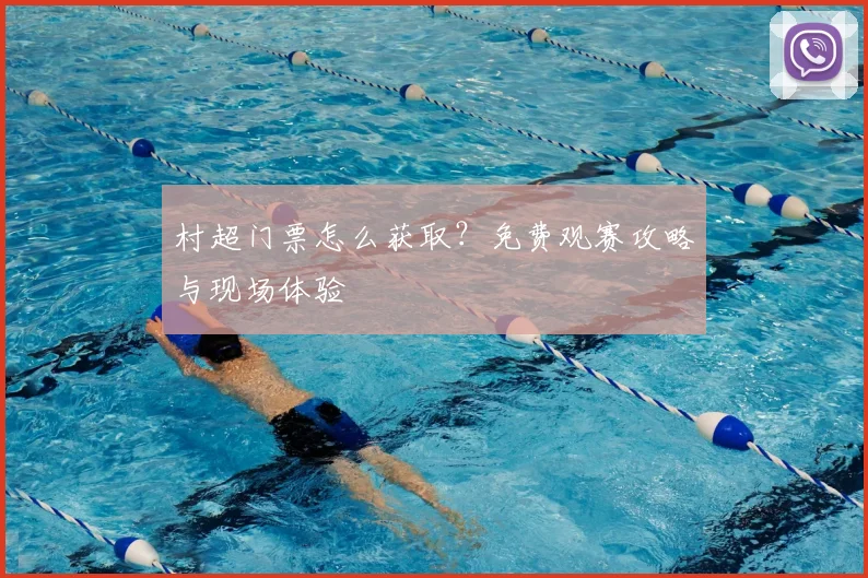 村超门票怎么获取？免费观赛攻略与现场体验