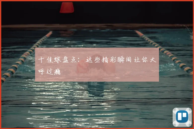 十佳球盘点:这些精彩瞬间让你大呼过瘾