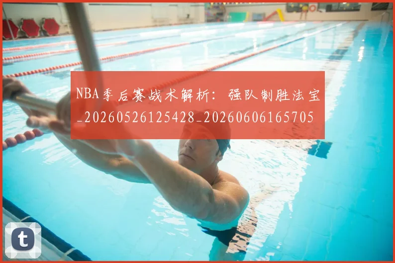 NBA季后赛战术解析：强队制胜法宝_20260526125428_20260606165705