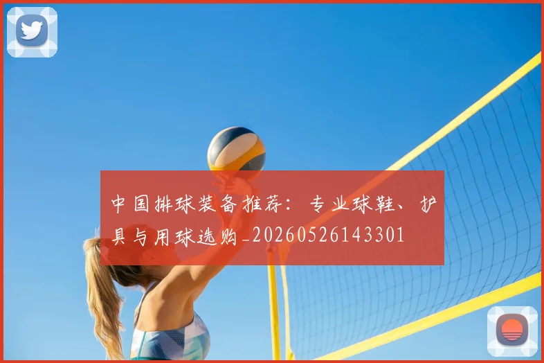 中国排球装备推荐:专业球鞋、护具与用球选购_20260526143301