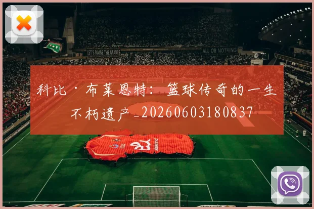 科比·布莱恩特：篮球传奇的一生与不朽遗产_20260603180837