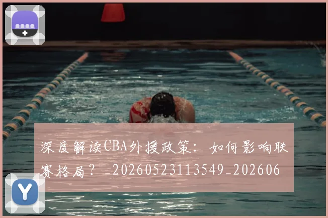 深度解读CBA外援政策:如何影响联赛格局?_20260523113549_20260609233647