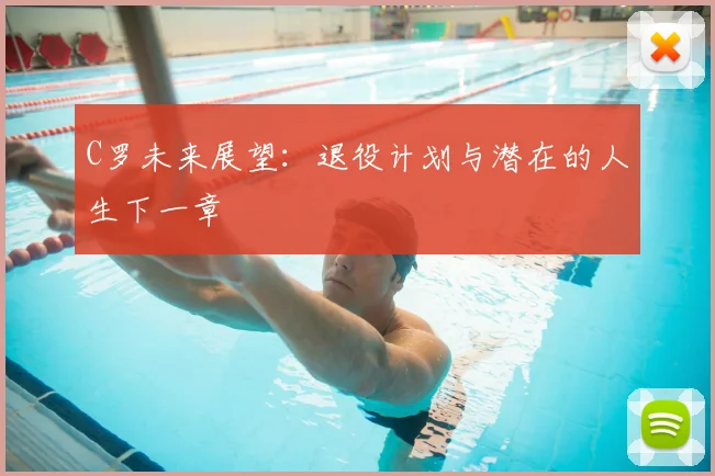 C罗未来展望：退役计划与潜在的人生下一章