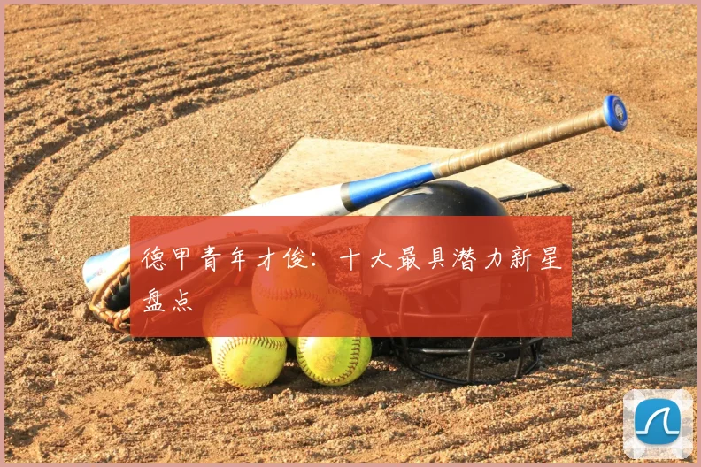 德甲青年才俊：十大最具潜力新星盘点