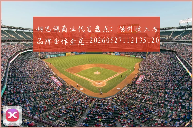 姆巴佩商业代言盘点：场外收入与品牌合作全览_20260527112135_20260609132744