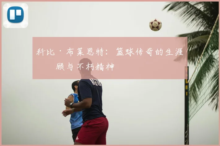 科比·布莱恩特：篮球传奇的生涯回顾与不朽精神